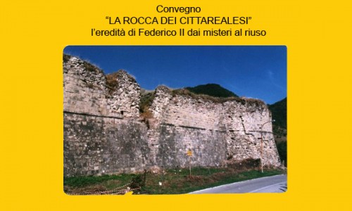 CONVEGNO "LA ROCCA DEI CITTAREALESI; L'EREDITÀ DI FEDERICO II DAI MISTERI AL RIUSO"